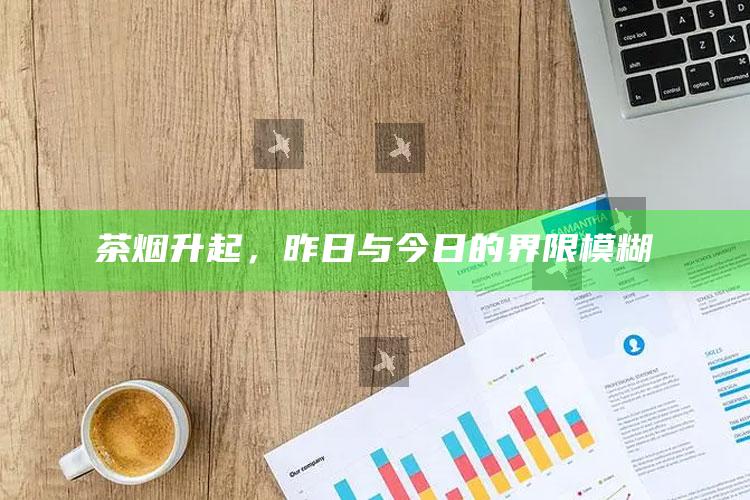 茶烟升起，昨日与今日的界限模糊