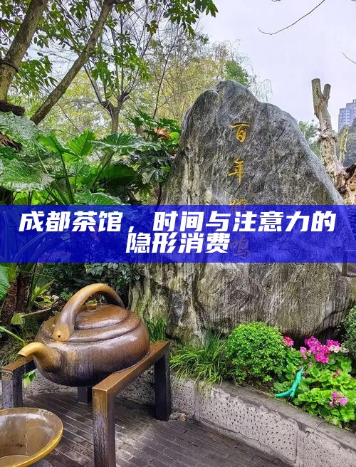 成都茶馆，时间与注意力的隐形消费
