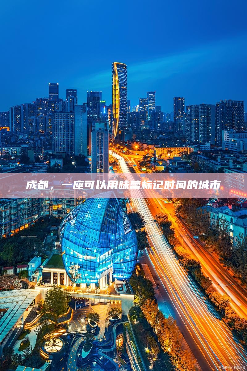 成都，一座可以用味蕾标记时间的城市