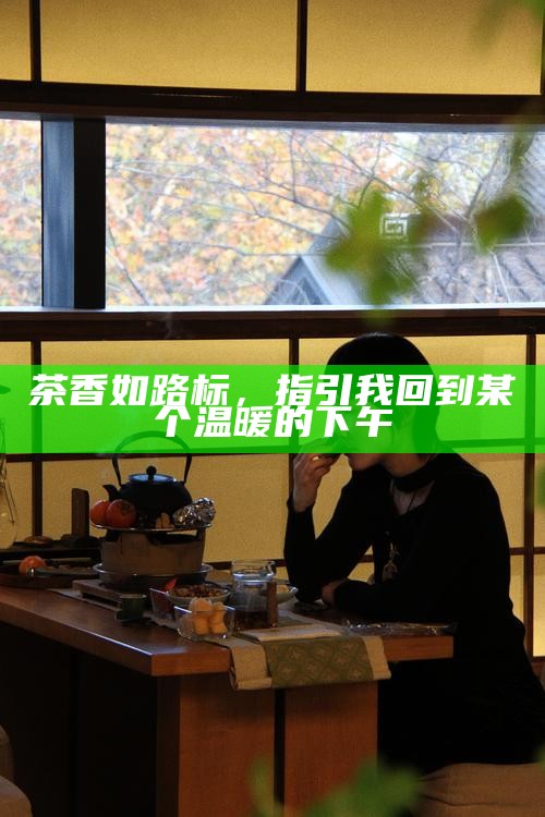 茶香如路标，指引我回到某个温暖的下午