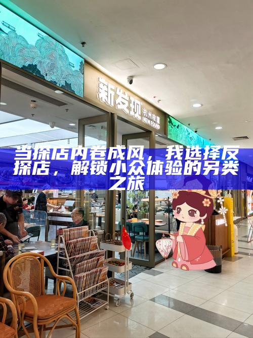 当探店内卷成风，我选择反探店，解锁小众体验的另类之旅