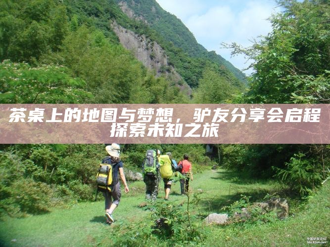 茶桌上的地图与梦想，驴友分享会启程探索未知之旅