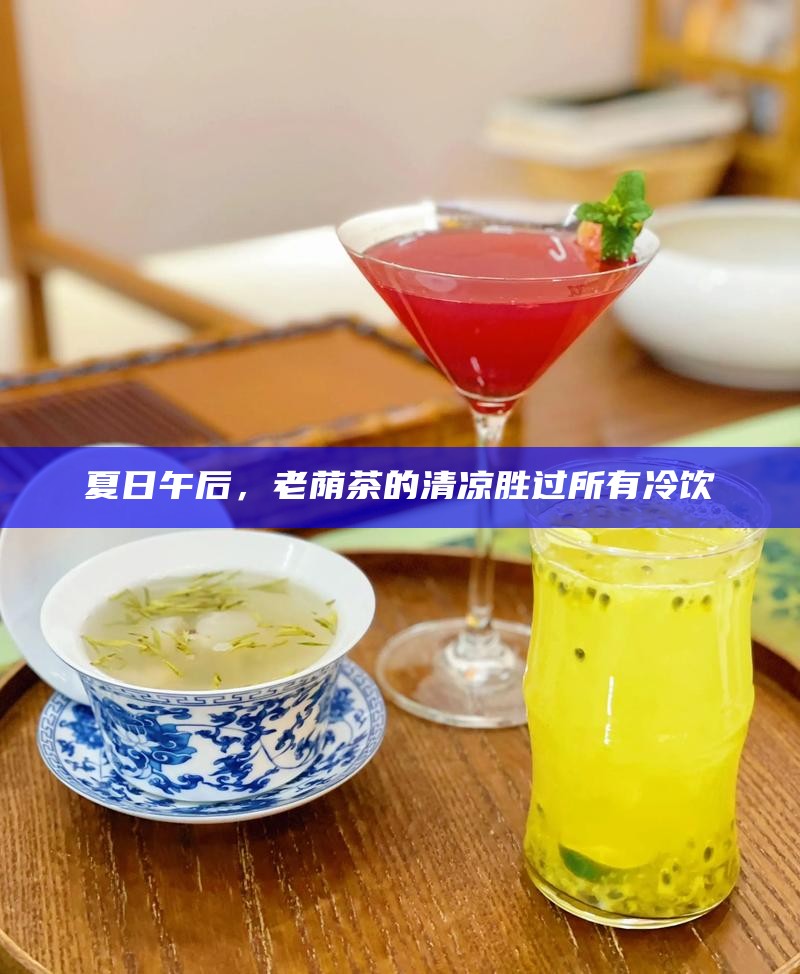 夏日午后，老荫茶的清凉胜过所有冷饮