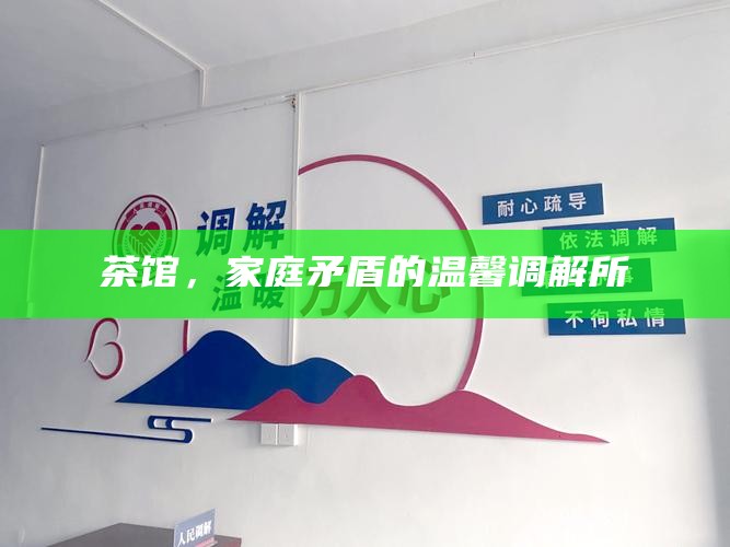 茶馆，家庭矛盾的温馨调解所
