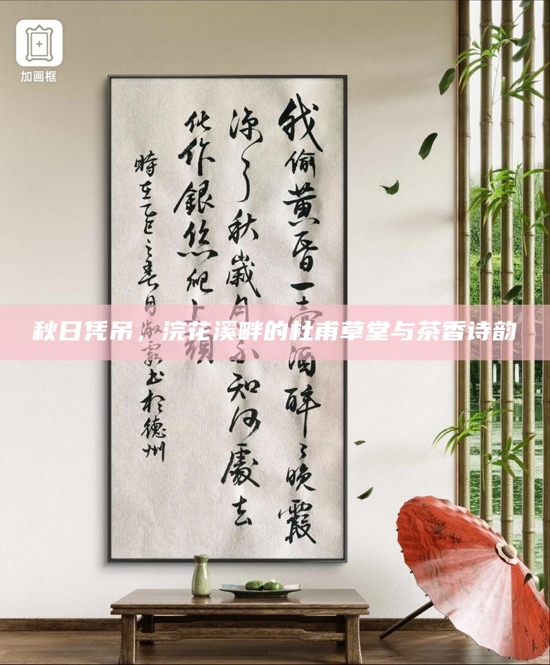 秋日凭吊，浣花溪畔的杜甫草堂与茶香诗韵