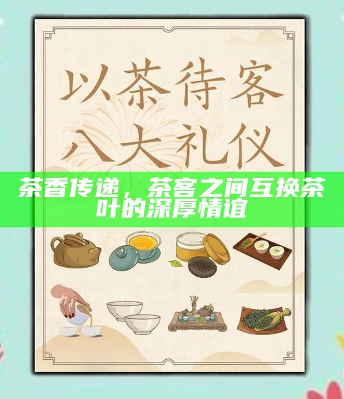 茶香传递，茶客之间互换茶叶的深厚情谊
