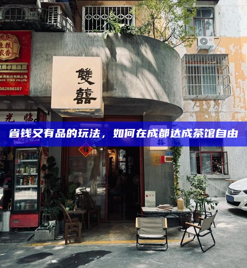 成都茶馆的静谧角落，喧嚣中的宁静之地