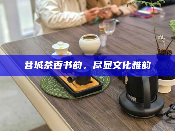 蓉城茶香书韵，尽显文化雅韵