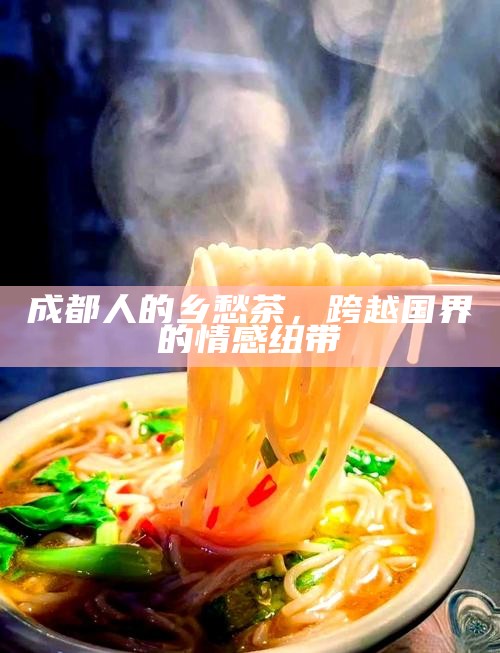 成都人的乡愁茶，跨越国界的情感纽带