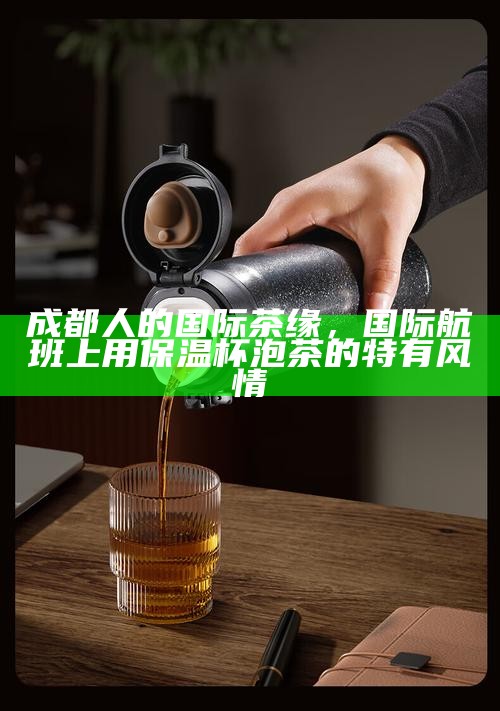成都人的国际茶缘，国际航班上用保温杯泡茶的特有风情
