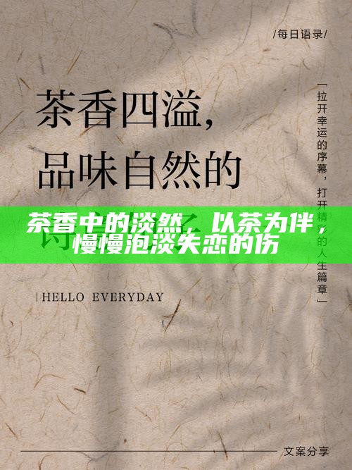 茶香中的淡然，以茶为伴，慢慢泡淡失恋的伤