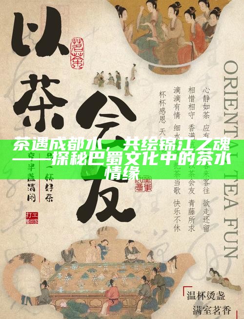 茶遇成都水，共绘锦江之魂——探秘巴蜀文化中的茶水情缘