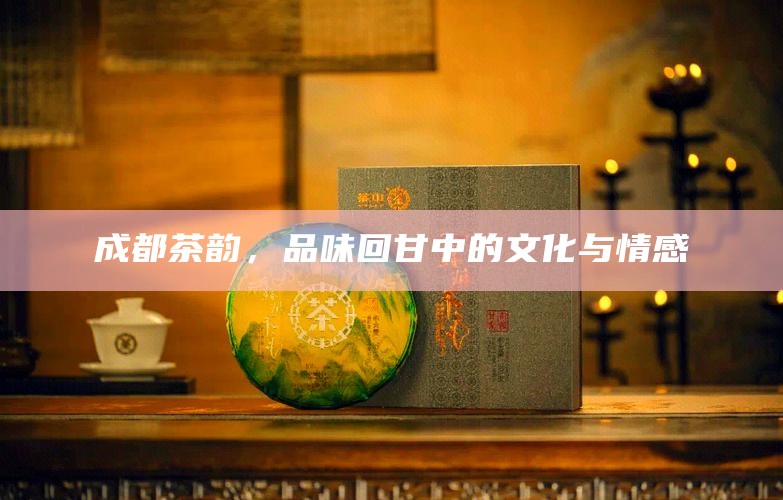 成都茶韵，品味回甘中的文化与情感