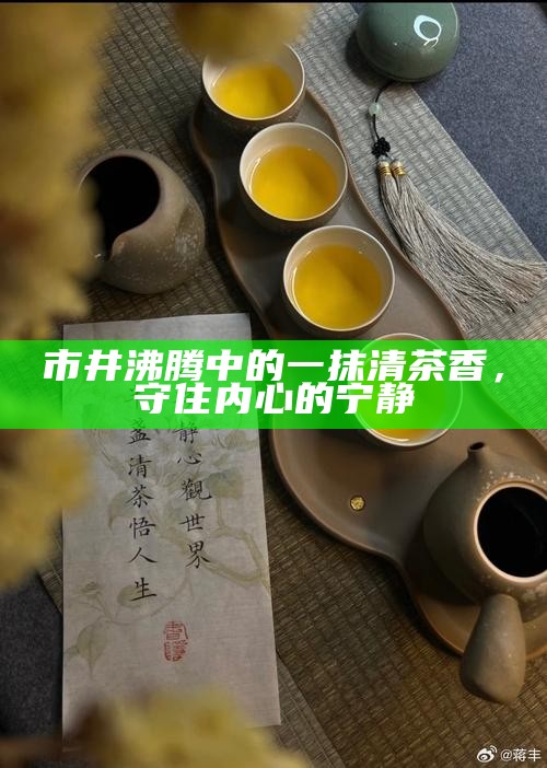市井沸腾中的一抹清茶香，守住内心的宁静