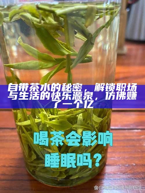 自带茶水的秘密，解锁职场与生活的快乐源泉，仿佛赚了一个亿