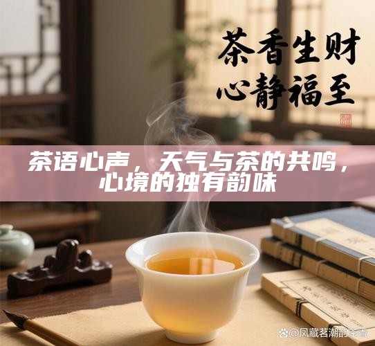 茶语心声，天气与茶的共鸣，心境的独有韵味