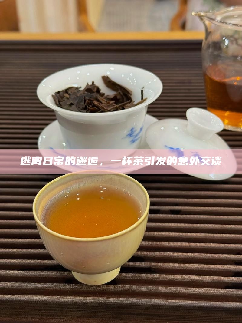 逃离日常的邂逅，一杯茶引发的意外交谈