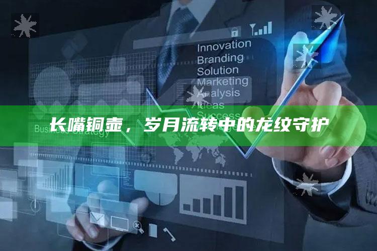 长嘴铜壶，岁月流转中的龙纹守护