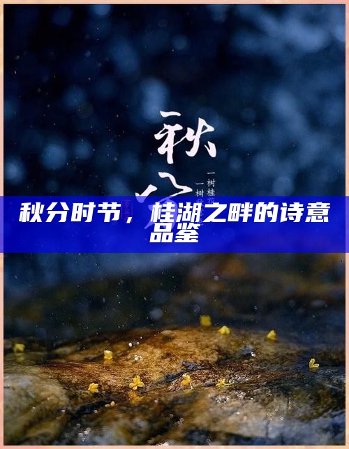 秋分时节，桂湖之畔的诗意品鉴