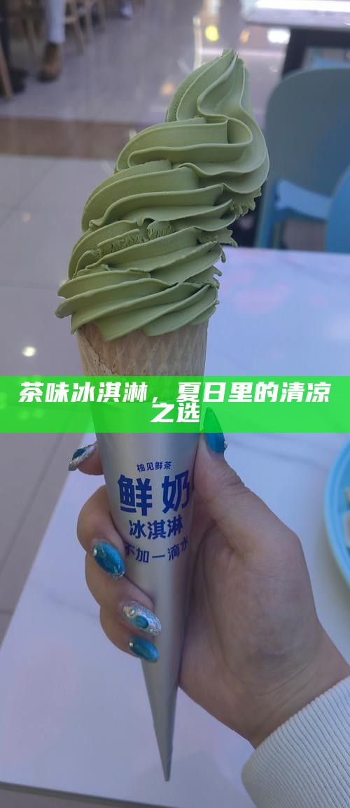 茶味冰淇淋，夏日里的清凉之选