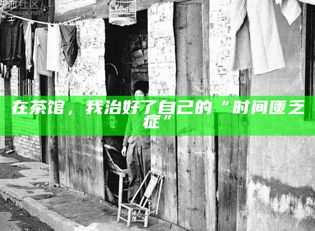 在茶馆,我治好了自己的“时间匮乏症”